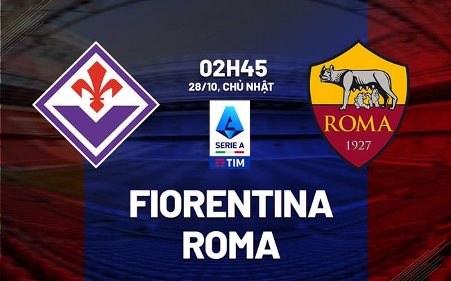 nhan dinh bong da du doan Fiorentina vs Roma vdqg italia serie a hom nay