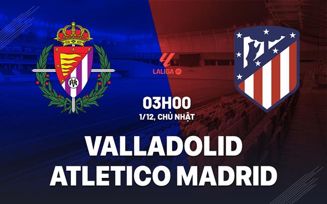 nhan dinh bong da du doan Valladolid vs Atletico Madrid vdqg tay ban nha la liga hom nay