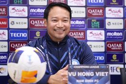 HLV Nam Định: Chúng tôi hướng đến mục tiêu đầu bảng AFC Champions League Two